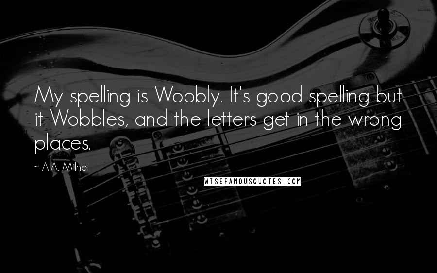 A.A. Milne Quotes: My spelling is Wobbly. It's good spelling but it Wobbles, and the letters get in the wrong places.
