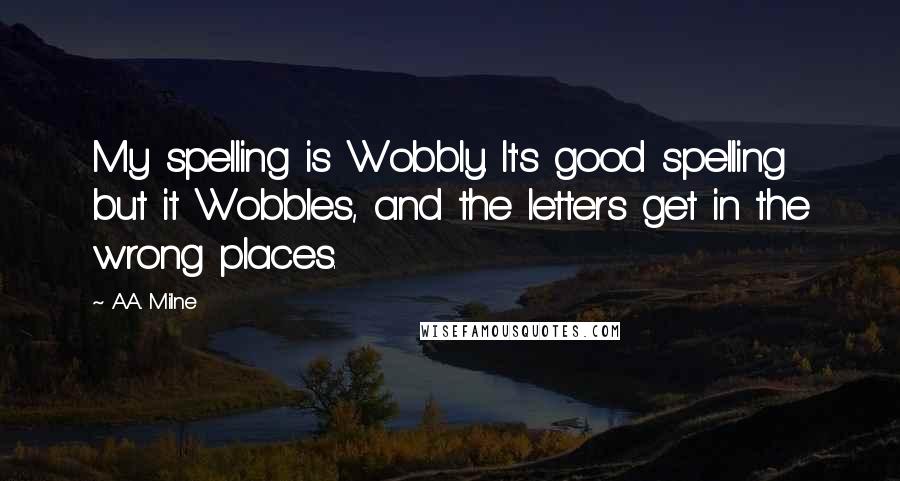 A.A. Milne Quotes: My spelling is Wobbly. It's good spelling but it Wobbles, and the letters get in the wrong places.