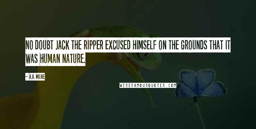 A.A. Milne Quotes: No doubt Jack the Ripper excused himself on the grounds that it was human nature.
