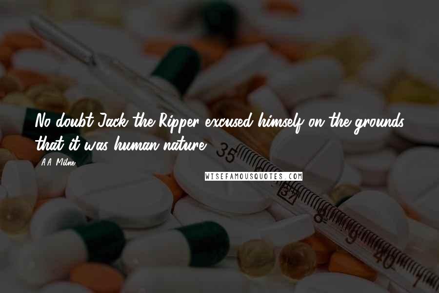 A.A. Milne Quotes: No doubt Jack the Ripper excused himself on the grounds that it was human nature.