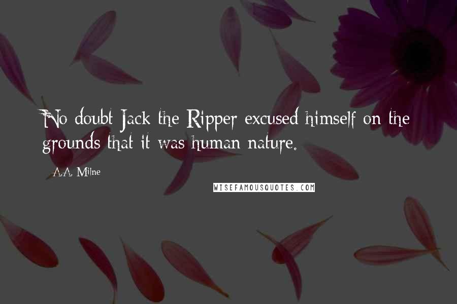 A.A. Milne Quotes: No doubt Jack the Ripper excused himself on the grounds that it was human nature.
