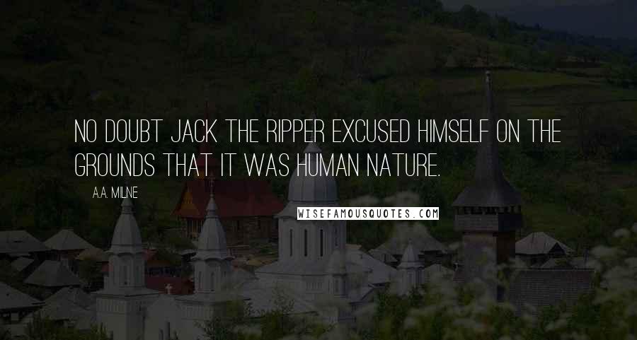 A.A. Milne Quotes: No doubt Jack the Ripper excused himself on the grounds that it was human nature.