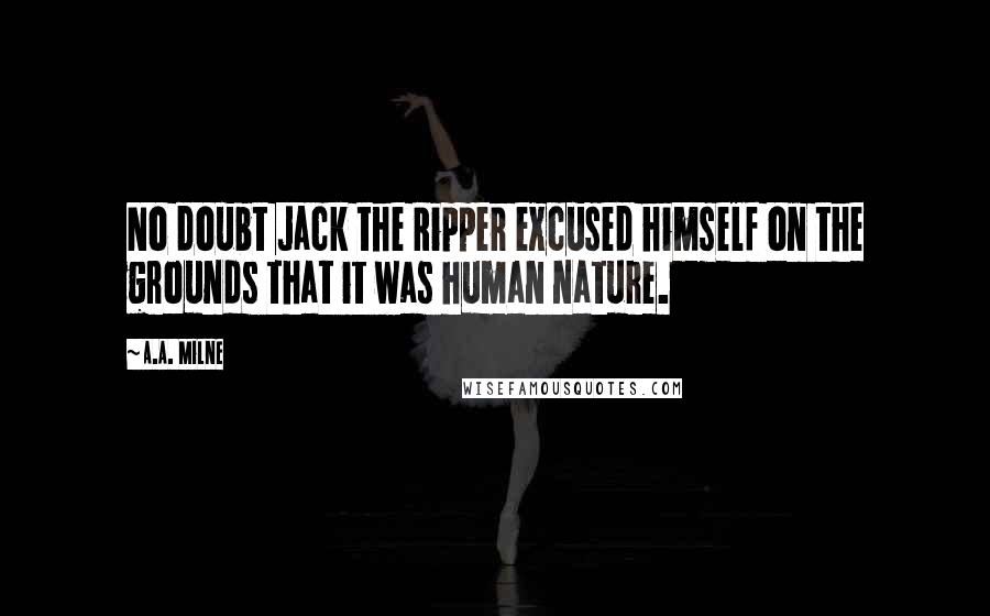 A.A. Milne Quotes: No doubt Jack the Ripper excused himself on the grounds that it was human nature.