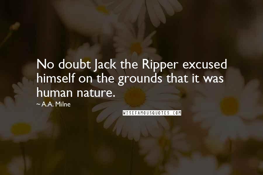A.A. Milne Quotes: No doubt Jack the Ripper excused himself on the grounds that it was human nature.