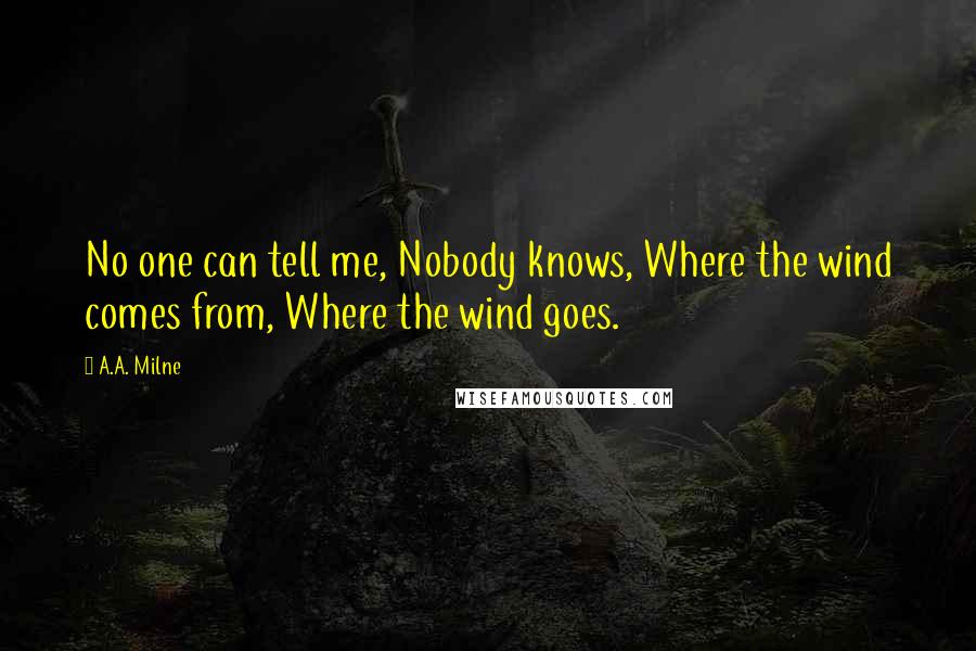 A.A. Milne Quotes: No one can tell me, Nobody knows, Where the wind comes from, Where the wind goes.