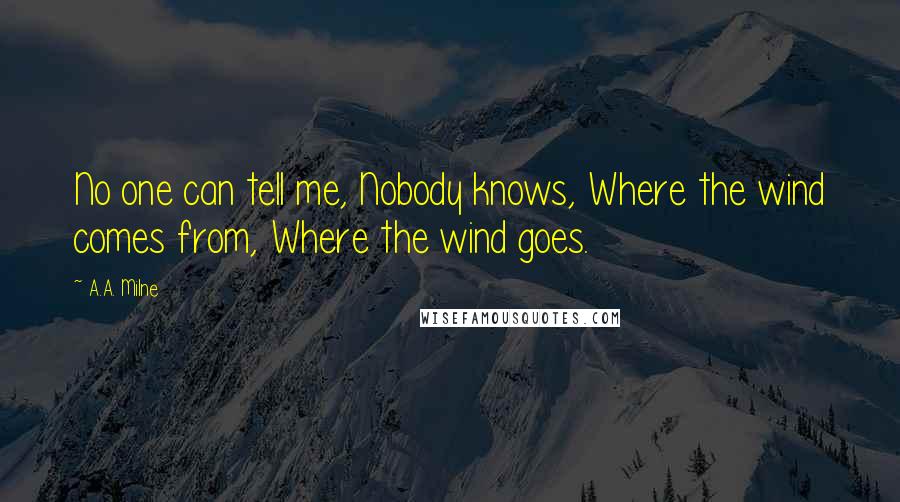 A.A. Milne Quotes: No one can tell me, Nobody knows, Where the wind comes from, Where the wind goes.