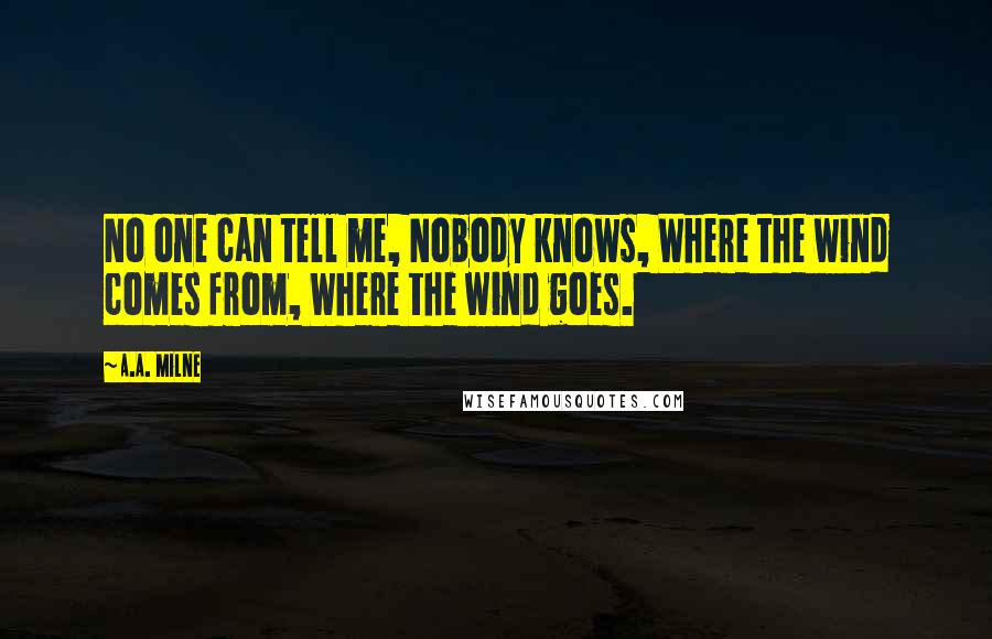 A.A. Milne Quotes: No one can tell me, Nobody knows, Where the wind comes from, Where the wind goes.
