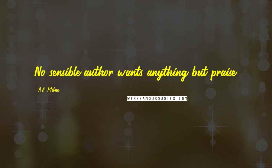 A.A. Milne Quotes: No sensible author wants anything but praise.