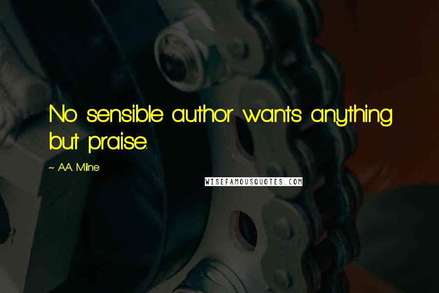 A.A. Milne Quotes: No sensible author wants anything but praise.