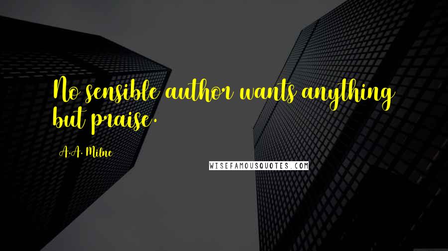 A.A. Milne Quotes: No sensible author wants anything but praise.