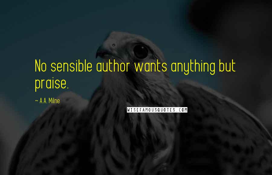 A.A. Milne Quotes: No sensible author wants anything but praise.