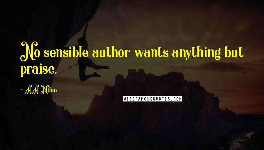 A.A. Milne Quotes: No sensible author wants anything but praise.