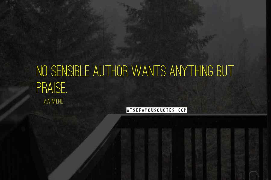 A.A. Milne Quotes: No sensible author wants anything but praise.
