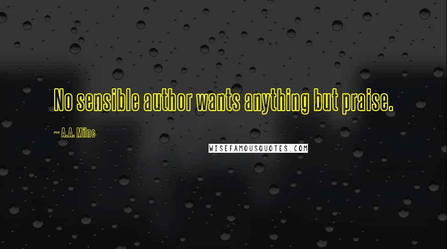 A.A. Milne Quotes: No sensible author wants anything but praise.