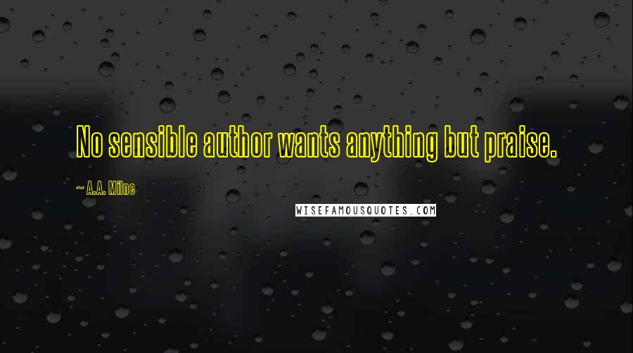 A.A. Milne Quotes: No sensible author wants anything but praise.