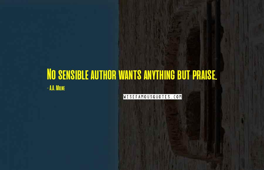 A.A. Milne Quotes: No sensible author wants anything but praise.