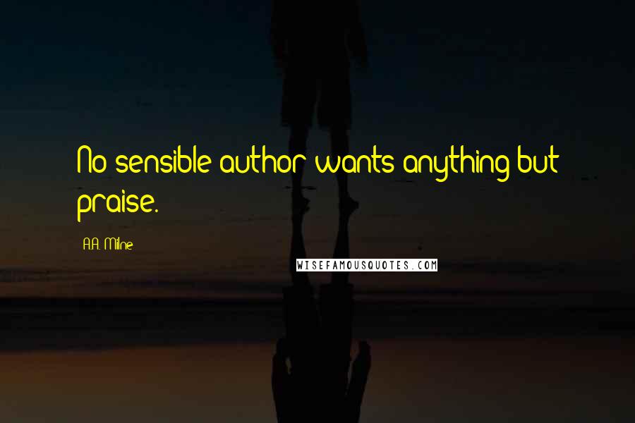 A.A. Milne Quotes: No sensible author wants anything but praise.