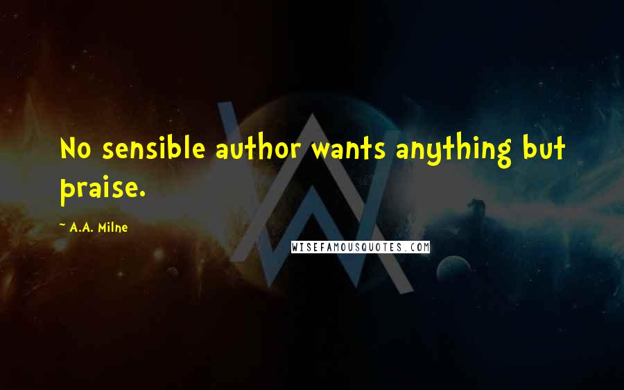 A.A. Milne Quotes: No sensible author wants anything but praise.