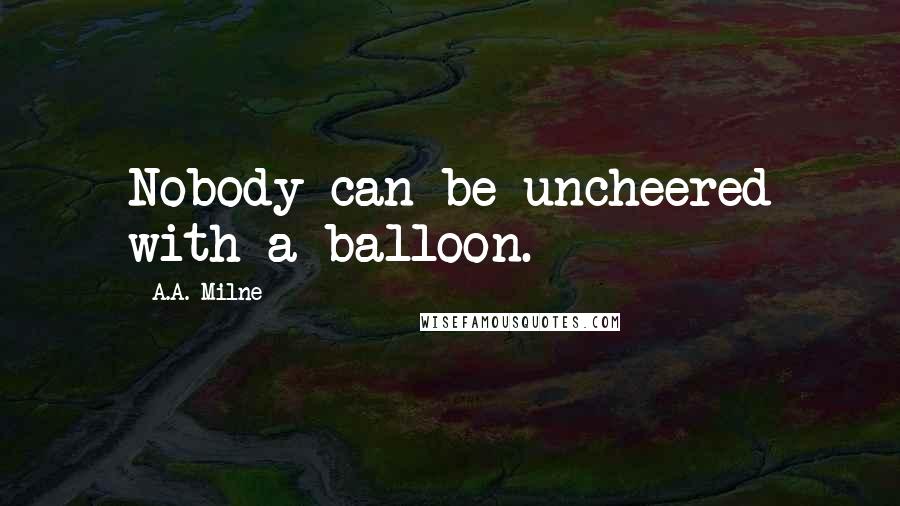 A.A. Milne Quotes: Nobody can be uncheered with a balloon.