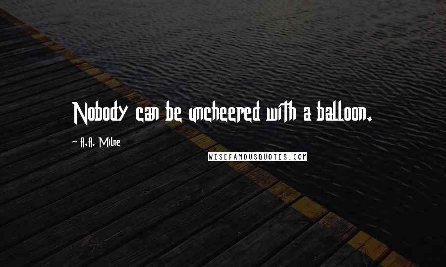 A.A. Milne Quotes: Nobody can be uncheered with a balloon.