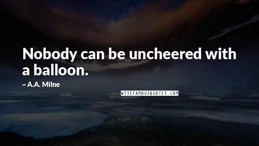 A.A. Milne Quotes: Nobody can be uncheered with a balloon.