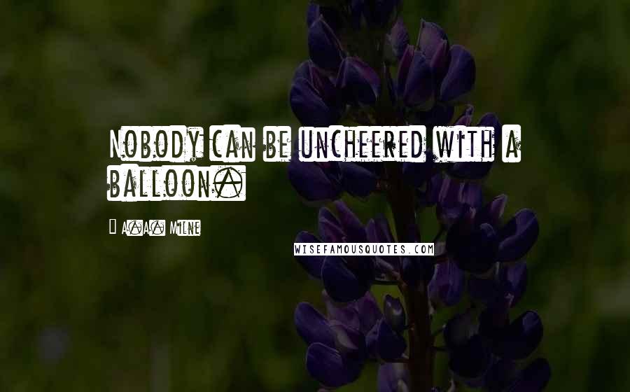 A.A. Milne Quotes: Nobody can be uncheered with a balloon.