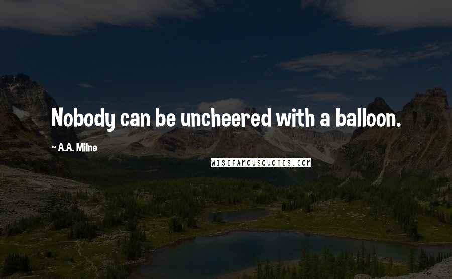 A.A. Milne Quotes: Nobody can be uncheered with a balloon.