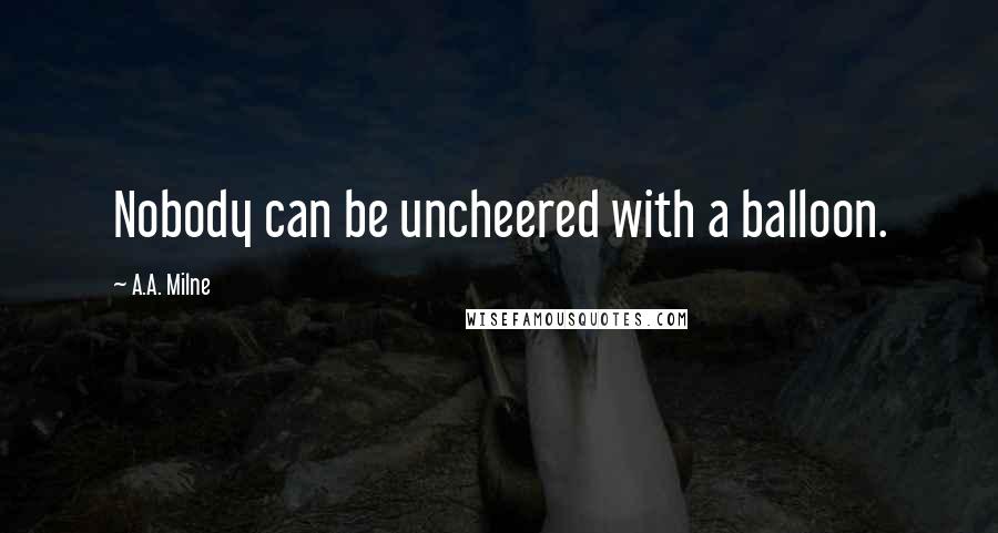 A.A. Milne Quotes: Nobody can be uncheered with a balloon.