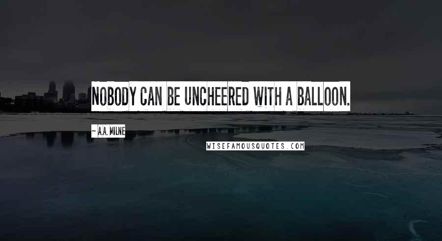 A.A. Milne Quotes: Nobody can be uncheered with a balloon.