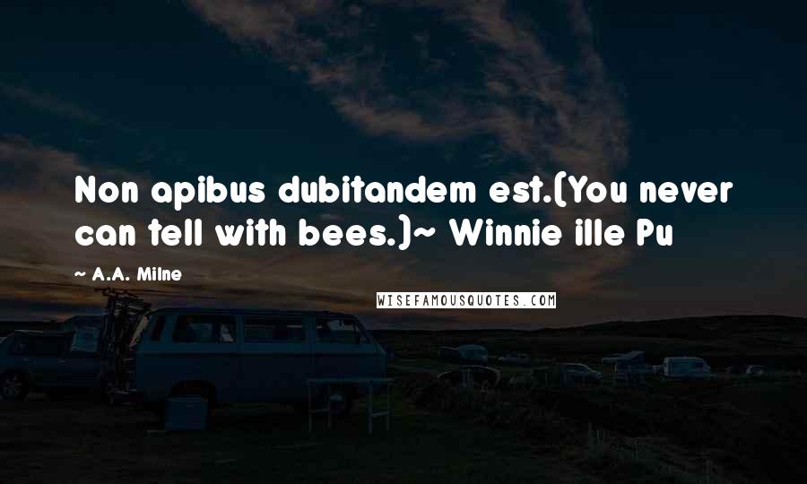 A.A. Milne Quotes: Non apibus dubitandem est.(You never can tell with bees.)~ Winnie ille Pu