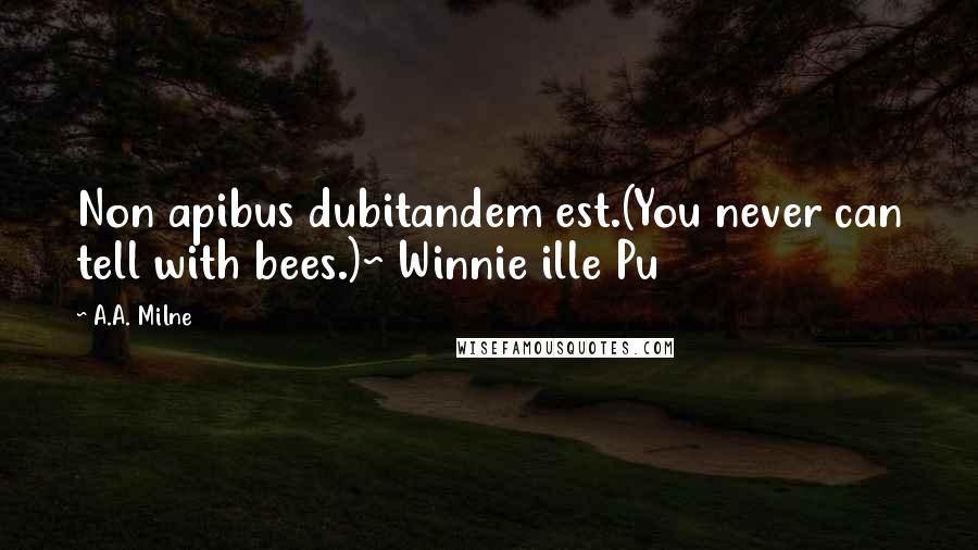 A.A. Milne Quotes: Non apibus dubitandem est.(You never can tell with bees.)~ Winnie ille Pu