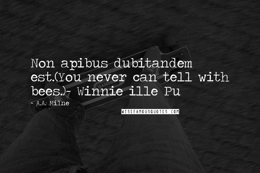 A.A. Milne Quotes: Non apibus dubitandem est.(You never can tell with bees.)~ Winnie ille Pu