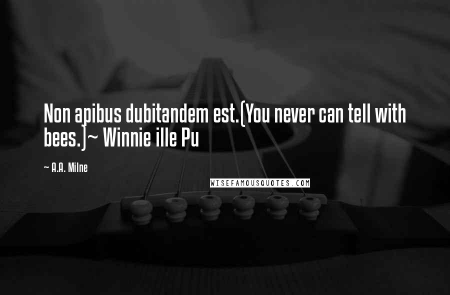 A.A. Milne Quotes: Non apibus dubitandem est.(You never can tell with bees.)~ Winnie ille Pu