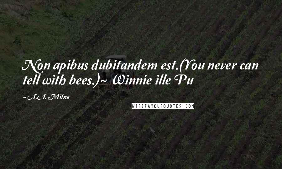 A.A. Milne Quotes: Non apibus dubitandem est.(You never can tell with bees.)~ Winnie ille Pu