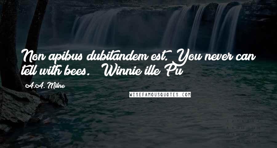 A.A. Milne Quotes: Non apibus dubitandem est.(You never can tell with bees.)~ Winnie ille Pu