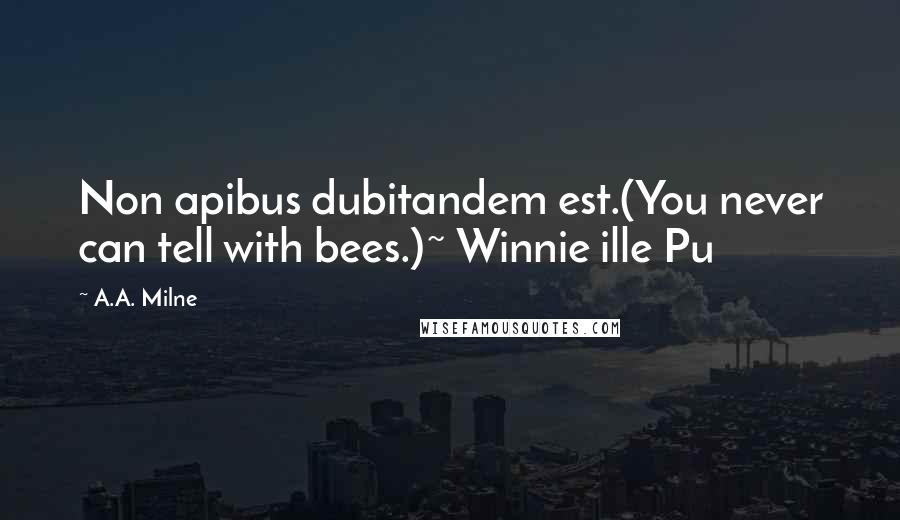 A.A. Milne Quotes: Non apibus dubitandem est.(You never can tell with bees.)~ Winnie ille Pu