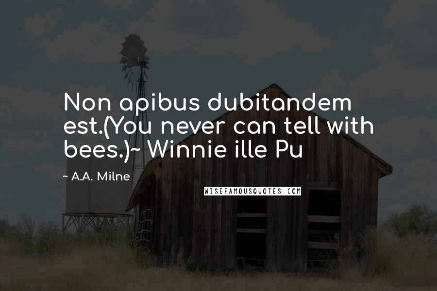 A.A. Milne Quotes: Non apibus dubitandem est.(You never can tell with bees.)~ Winnie ille Pu