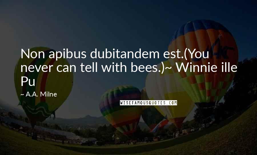 A.A. Milne Quotes: Non apibus dubitandem est.(You never can tell with bees.)~ Winnie ille Pu