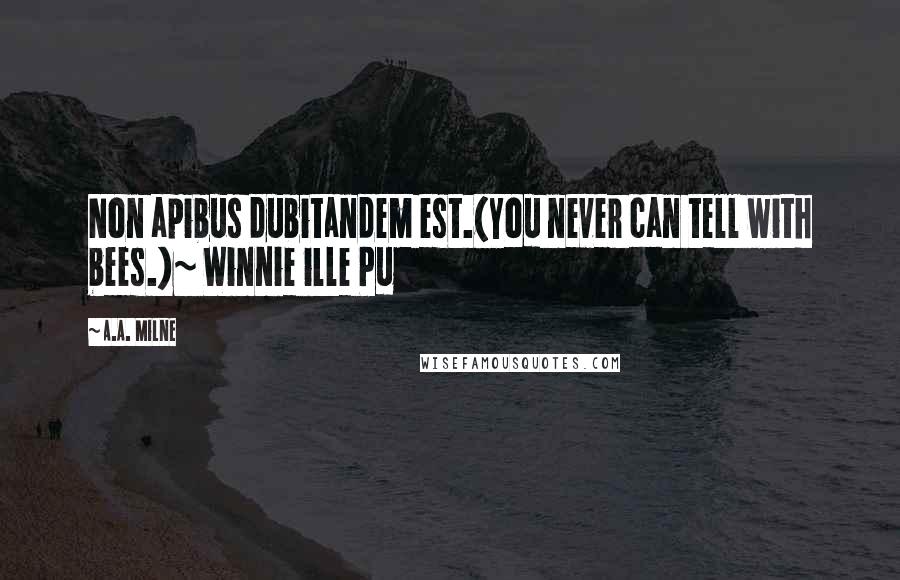 A.A. Milne Quotes: Non apibus dubitandem est.(You never can tell with bees.)~ Winnie ille Pu