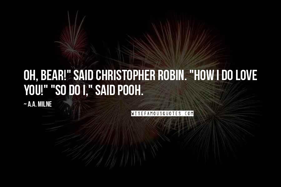 A.A. Milne Quotes: Oh, Bear!" said Christopher Robin. "How I do love you!" "So do I," said Pooh.