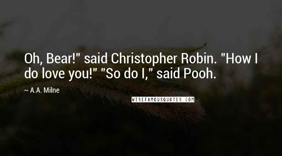 A.A. Milne Quotes: Oh, Bear!" said Christopher Robin. "How I do love you!" "So do I," said Pooh.