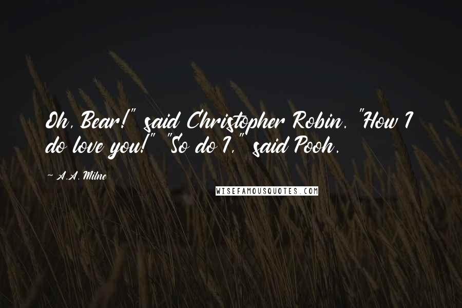 A.A. Milne Quotes: Oh, Bear!" said Christopher Robin. "How I do love you!" "So do I," said Pooh.