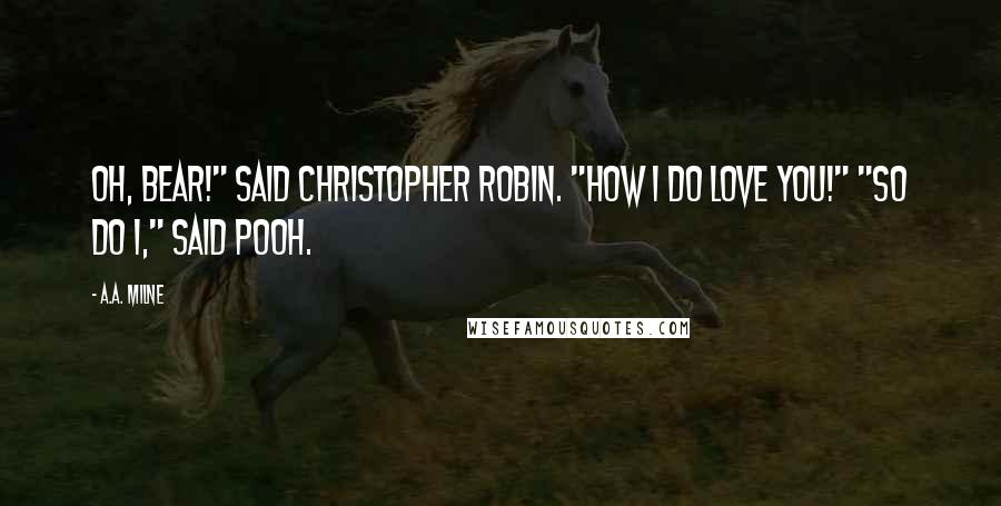 A.A. Milne Quotes: Oh, Bear!" said Christopher Robin. "How I do love you!" "So do I," said Pooh.