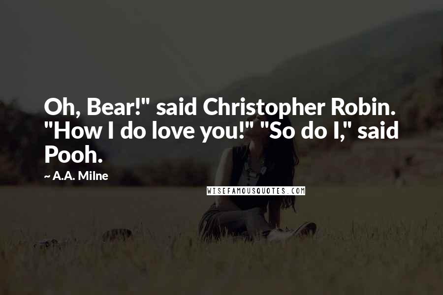 A.A. Milne Quotes: Oh, Bear!" said Christopher Robin. "How I do love you!" "So do I," said Pooh.