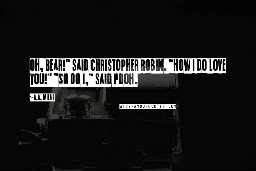 A.A. Milne Quotes: Oh, Bear!" said Christopher Robin. "How I do love you!" "So do I," said Pooh.