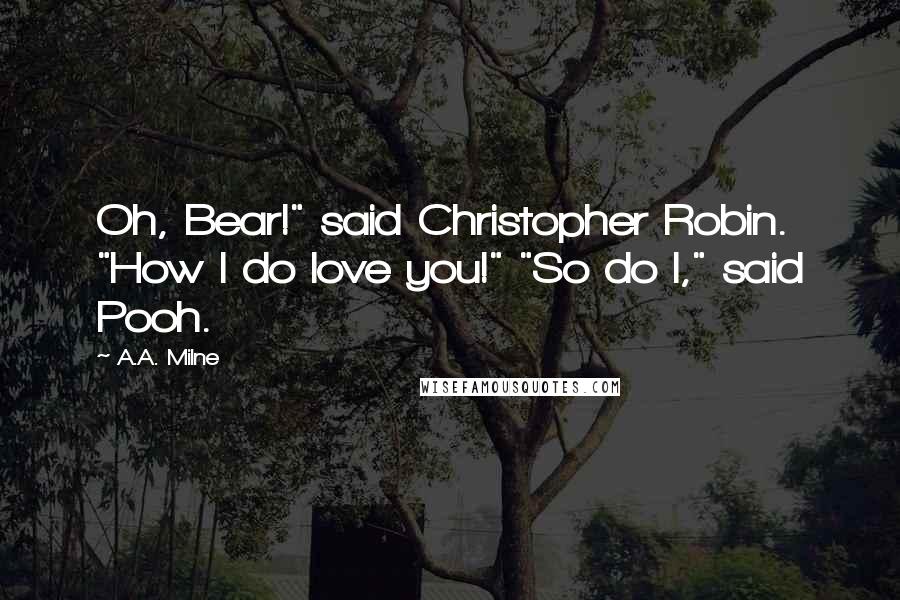 A.A. Milne Quotes: Oh, Bear!" said Christopher Robin. "How I do love you!" "So do I," said Pooh.