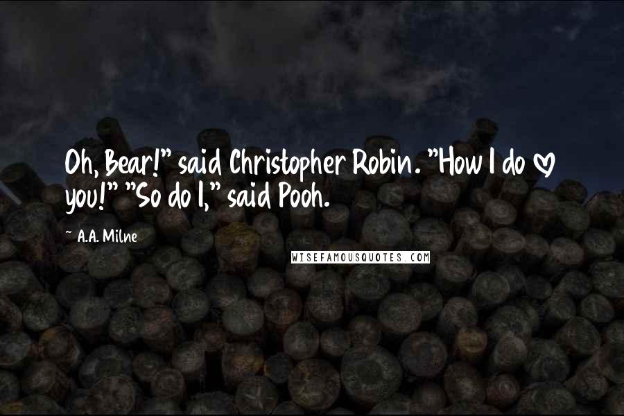 A.A. Milne Quotes: Oh, Bear!" said Christopher Robin. "How I do love you!" "So do I," said Pooh.
