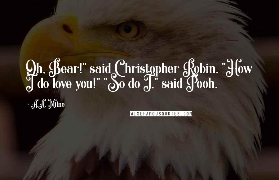 A.A. Milne Quotes: Oh, Bear!" said Christopher Robin. "How I do love you!" "So do I," said Pooh.