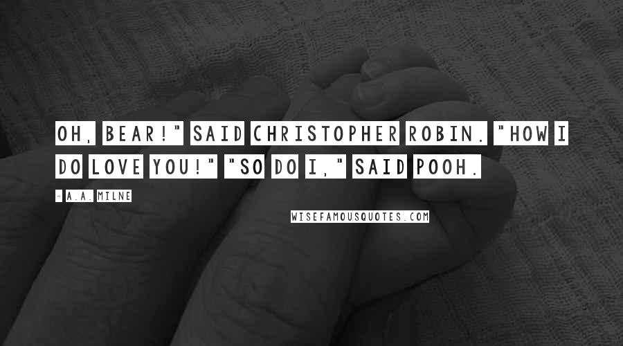 A.A. Milne Quotes: Oh, Bear!" said Christopher Robin. "How I do love you!" "So do I," said Pooh.