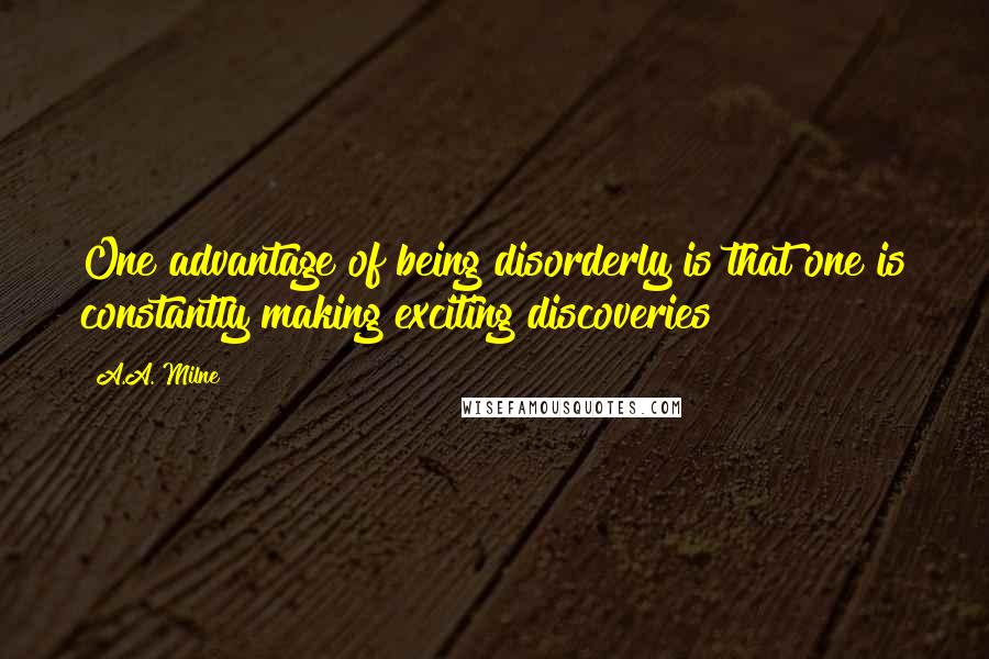 A.A. Milne Quotes: One advantage of being disorderly is that one is constantly making exciting discoveries